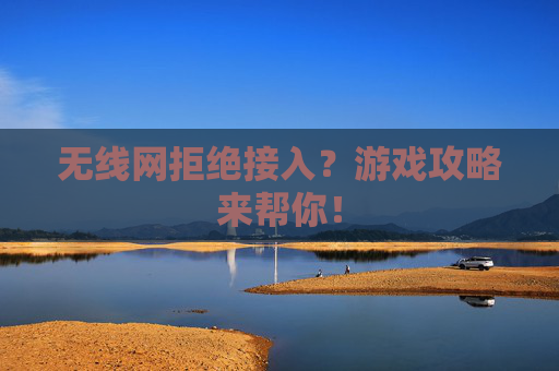 无线网拒绝接入？游戏攻略来帮你！