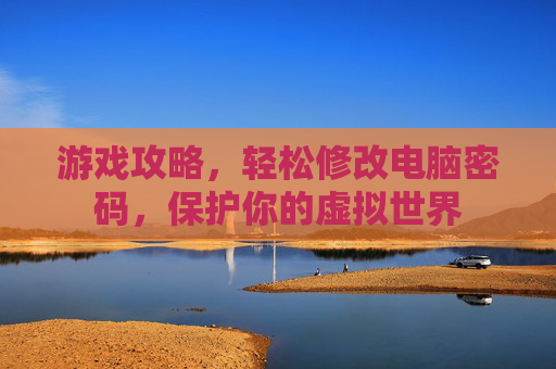 游戏攻略，轻松修改电脑密码，保护你的虚拟世界