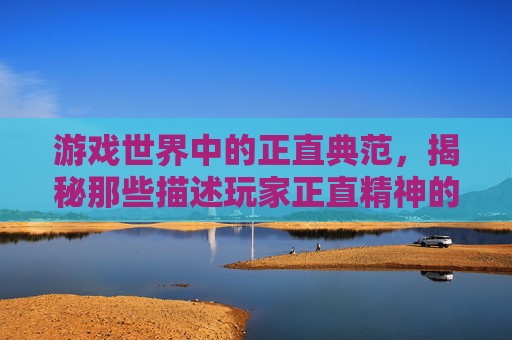 游戏世界中的正直典范，揭秘那些描述玩家正直精神的成语