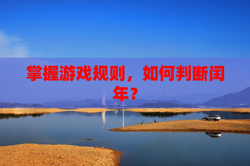 掌握游戏规则,如何判断闰年? 掌握游戏规则,如何判断闰年?