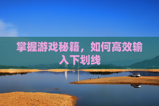掌握游戏秘籍，如何高效输入下划线