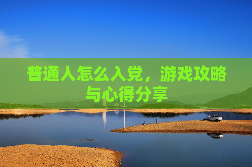 普通人怎么入党，游戏攻略与心得分享