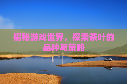 揭秘游戏世界，探索茶叶的品种与策略