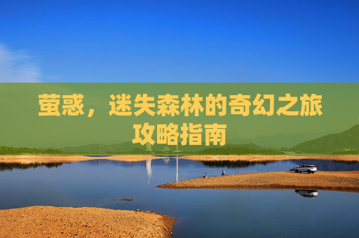 萤惑，迷失森林的奇幻之旅攻略指南
