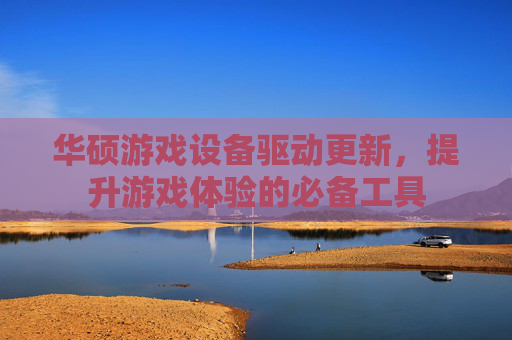 华硕游戏设备驱动更新，提升游戏体验的必备工具