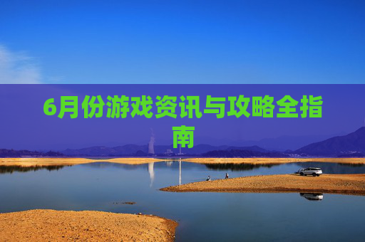 6月份游戏资讯与攻略全指南