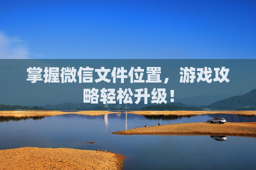 掌握微信文件位置，游戏攻略轻松升级！