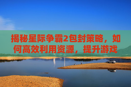 揭秘星际争霸2包封策略，如何高效利用资源，提升游戏体验