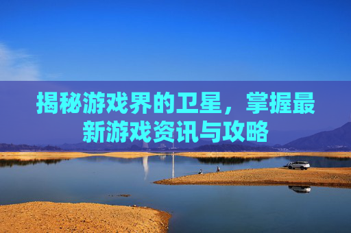 揭秘游戏界的卫星，掌握最新游戏资讯与攻略