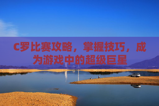 C罗比赛攻略，掌握技巧，成为游戏中的超级巨星