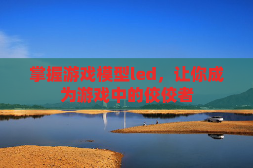 掌握游戏模型led,让你成为游戏中的佼佼者 掌握游戏模型led,让你成为游戏中的佼佼者