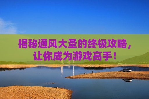 揭秘通风大圣的终极攻略，让你成为游戏高手！