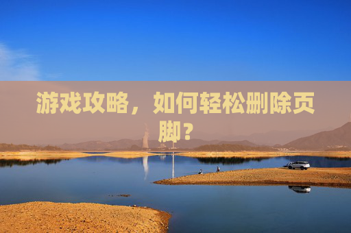 游戏攻略，如何轻松删除页脚？
