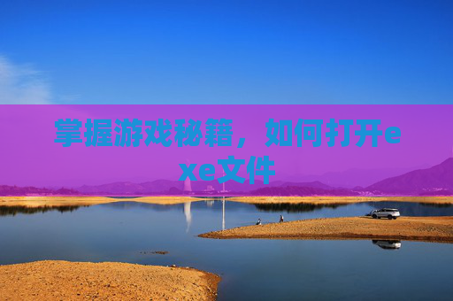 掌握游戏秘籍，如何打开exe文件