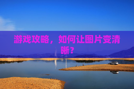 游戏攻略，如何让图片变清晰？