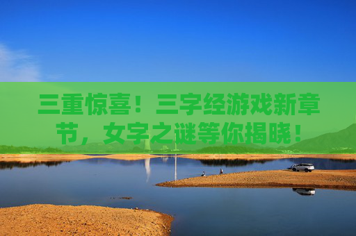三重惊喜！三字经游戏新章节，女字之谜等你揭晓！