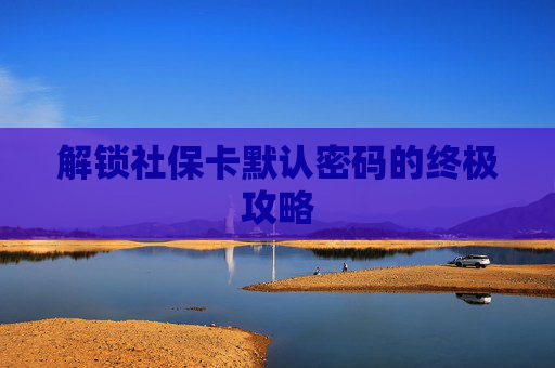 解锁社保卡默认密码的终极攻略