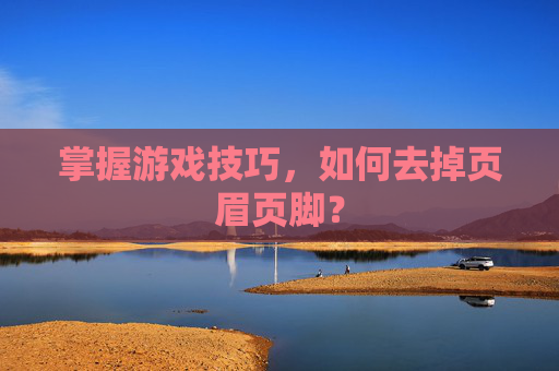 掌握游戏技巧，如何去掉页眉页脚？
