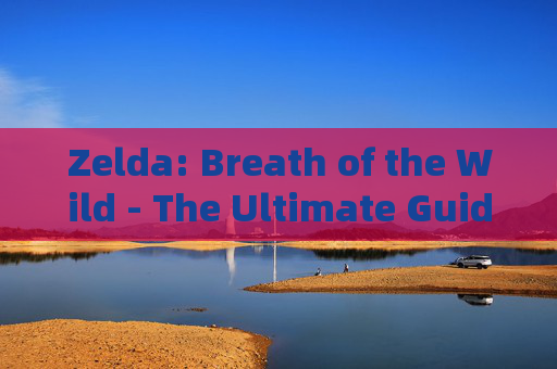 Zelda: Breath of the Wild - The Ultimate Guide to Mastering the Legendary Adventure