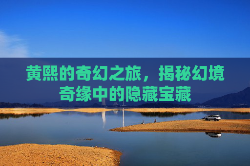黄熙的奇幻之旅，揭秘幻境奇缘中的隐藏宝藏