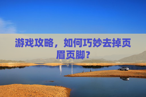 游戏攻略，如何巧妙去掉页眉页脚？