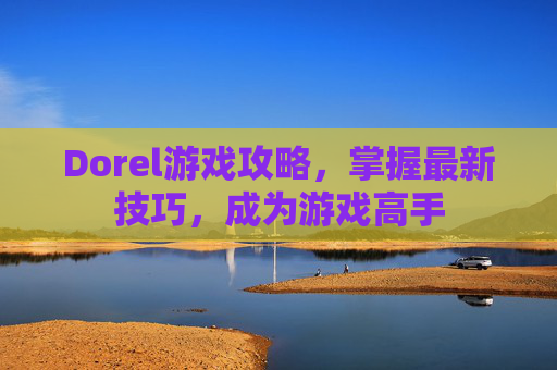 Dorel游戏攻略，掌握最新技巧，成为游戏高手