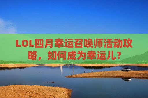 LOL四月幸运召唤师活动攻略,如何成为幸运儿? LOL四月幸运召唤师活动攻略,如何成为幸运儿?