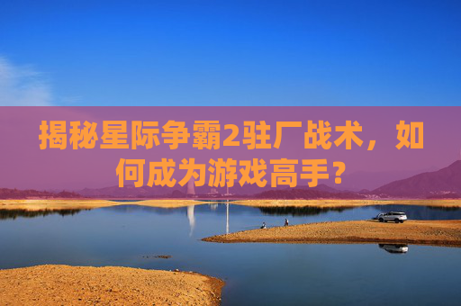 揭秘星际争霸2驻厂战术，如何成为游戏高手？