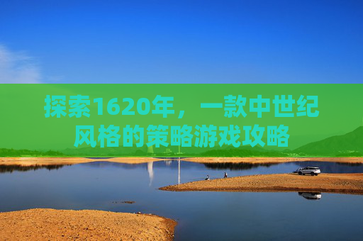 探索1620年，一款中世纪风格的策略游戏攻略