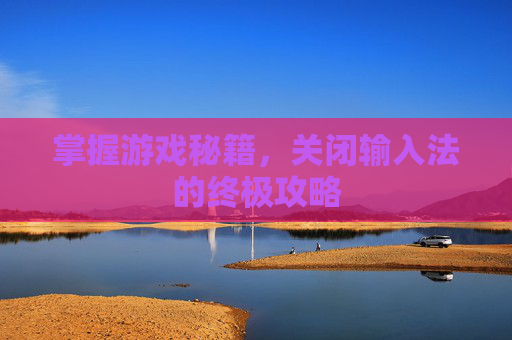 掌握游戏秘籍，关闭输入法的终极攻略