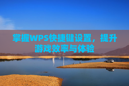 掌握WPS快捷键设置，提升游戏效率与体验
