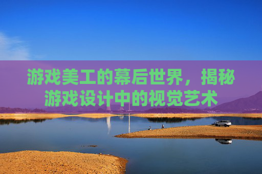 游戏美工的幕后世界，揭秘游戏设计中的视觉艺术