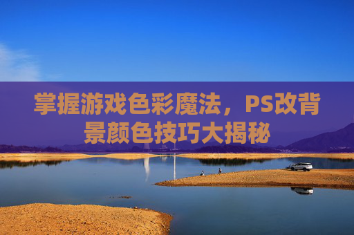 掌握游戏色彩魔法，PS改背景颜色技巧大揭秘
