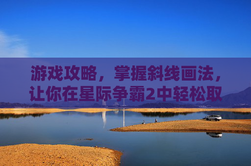 游戏攻略，掌握斜线画法，让你在星际争霸2中轻松取胜