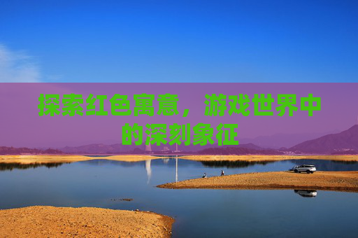 探索红色寓意，游戏世界中的深刻象征