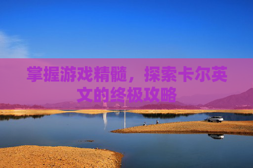 掌握游戏精髓，探索卡尔英文的终极攻略