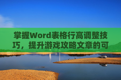 掌握Word表格行高调整技巧，提升游戏攻略文章的可读性