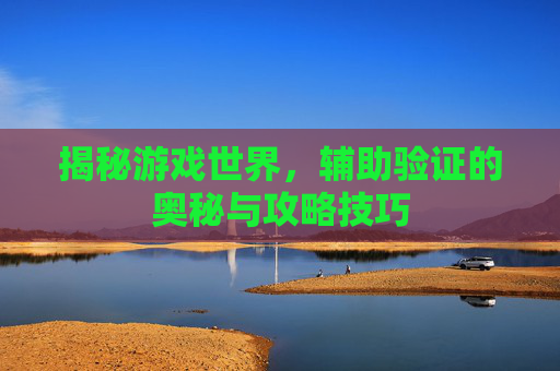 揭秘游戏世界，辅助验证的奥秘与攻略技巧