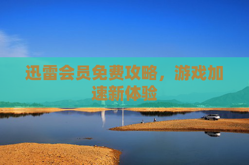 迅雷会员免费攻略，游戏加速新体验