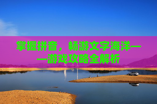掌握拼音，畅游文字海洋——游戏攻略全解析