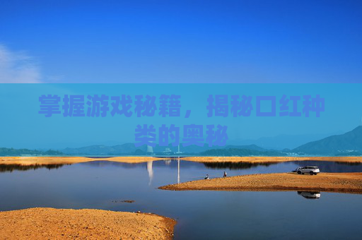 掌握游戏秘籍,揭秘口红种类的奥秘 掌握游戏秘籍,揭秘口红种类的奥秘