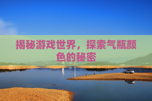 揭秘游戏世界,探索气瓶颜色的秘密 揭秘游戏世界,探索气瓶颜色的秘密