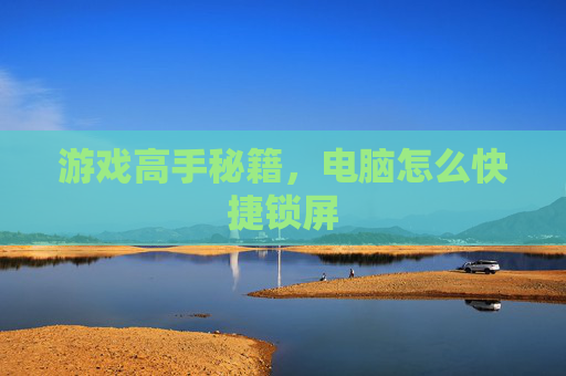 游戏高手秘籍，电脑怎么快捷锁屏