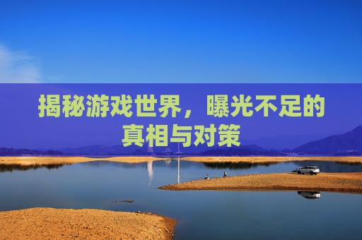 揭秘游戏世界，曝光不足的真相与对策