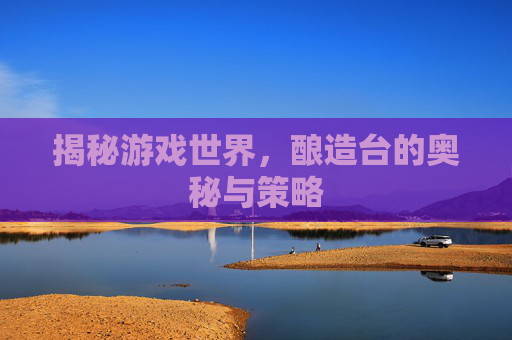 揭秘游戏世界，酿造台的奥秘与策略