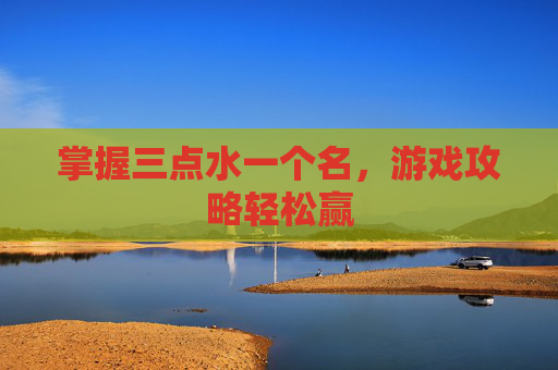 掌握三点水一个名，游戏攻略轻松赢
