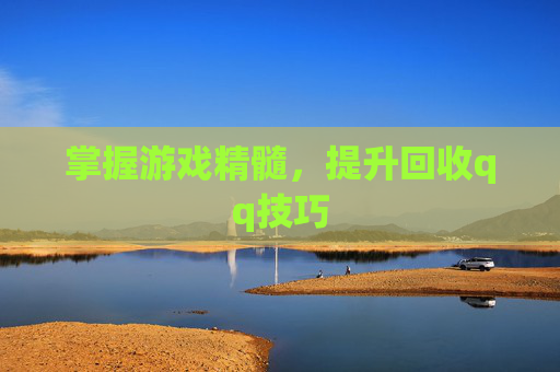 掌握游戏精髓，提升回收qq技巧