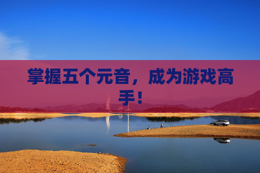 掌握五个元音，成为游戏高手！