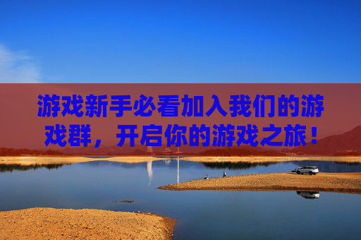 游戏新手必看加入我们的游戏群，开启你的游戏之旅！