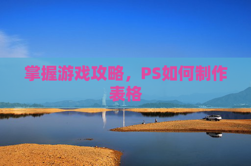 掌握游戏攻略，PS如何制作表格